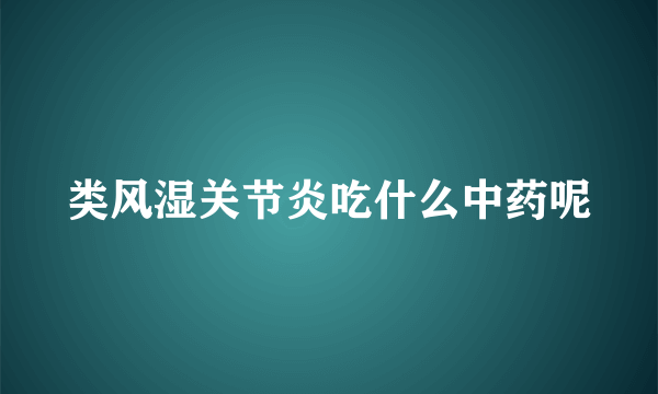 类风湿关节炎吃什么中药呢