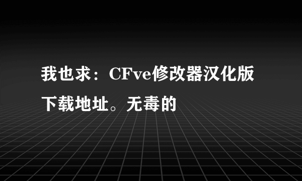 我也求：CFve修改器汉化版下载地址。无毒的