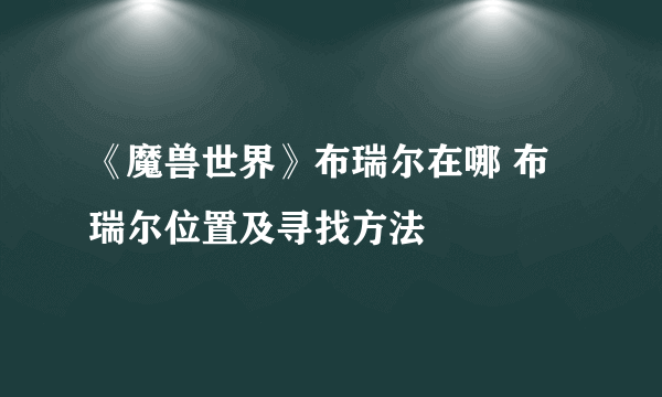 《魔兽世界》布瑞尔在哪 布瑞尔位置及寻找方法