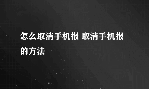 怎么取消手机报 取消手机报的方法