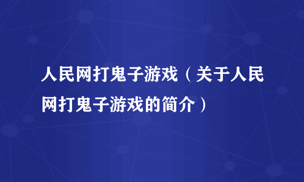 人民网打鬼子游戏（关于人民网打鬼子游戏的简介）