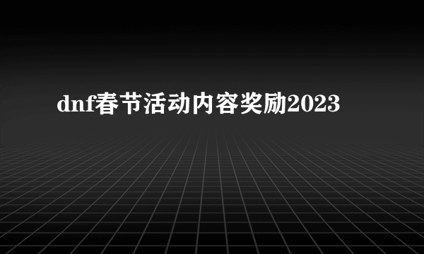 dnf春节活动内容奖励2023