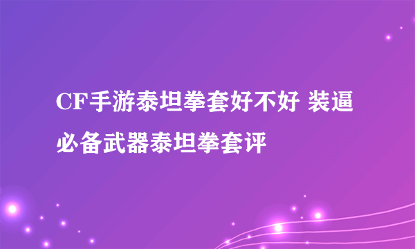 CF手游泰坦拳套好不好 装逼必备武器泰坦拳套评