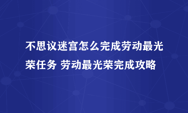 不思议迷宫怎么完成劳动最光荣任务 劳动最光荣完成攻略