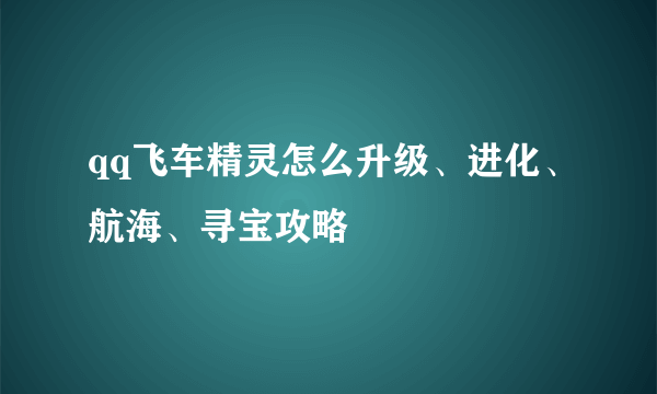 qq飞车精灵怎么升级、进化、航海、寻宝攻略