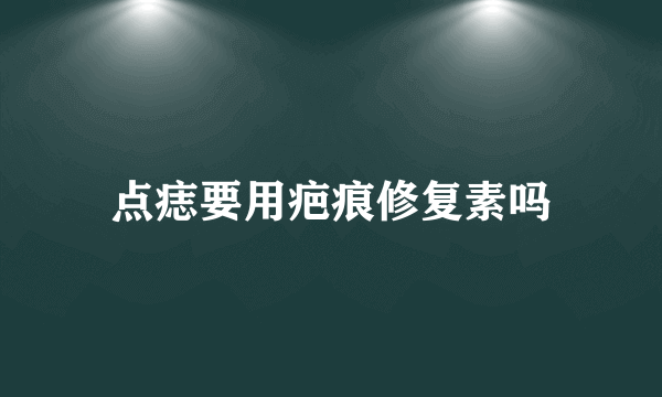 点痣要用疤痕修复素吗