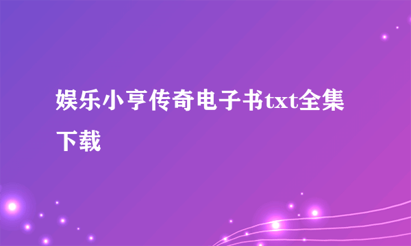 娱乐小亨传奇电子书txt全集下载