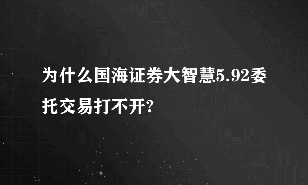 为什么国海证券大智慧5.92委托交易打不开?