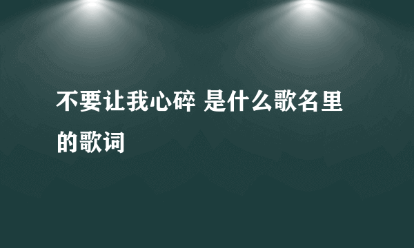 不要让我心碎 是什么歌名里的歌词