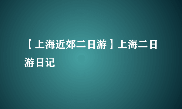 【上海近郊二日游】上海二日游日记