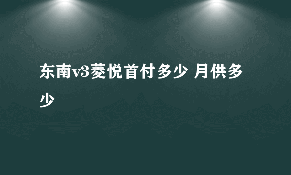 东南v3菱悦首付多少 月供多少