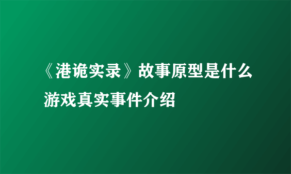 《港诡实录》故事原型是什么 游戏真实事件介绍