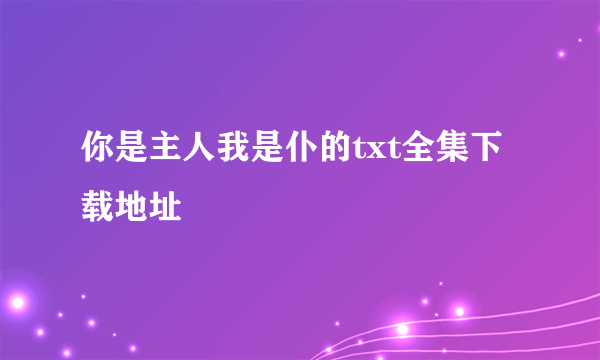 你是主人我是仆的txt全集下载地址