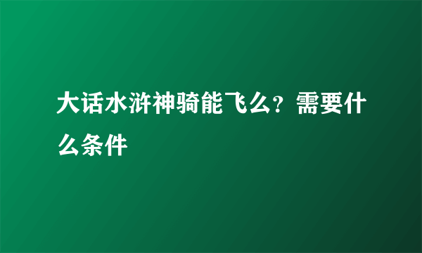 大话水浒神骑能飞么？需要什么条件