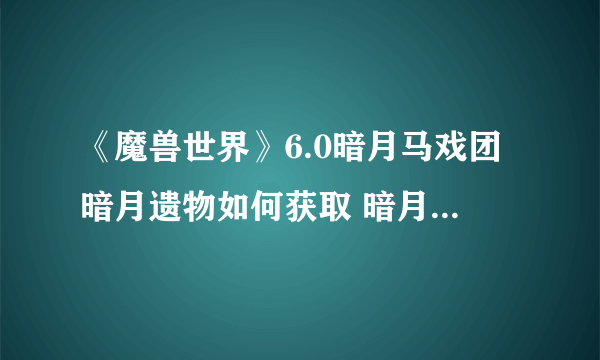 《魔兽世界》6.0暗月马戏团暗月遗物如何获取 暗月遗物获得方法