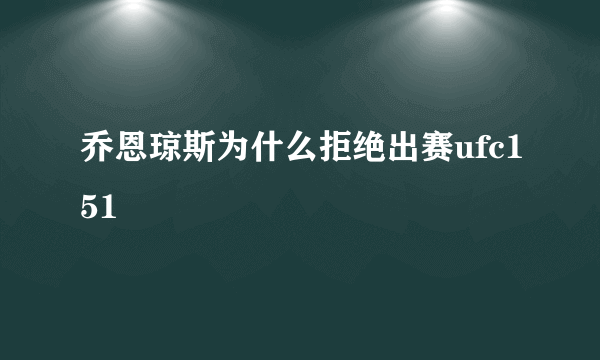 乔恩琼斯为什么拒绝出赛ufc151