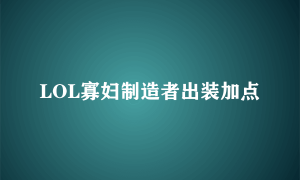 LOL寡妇制造者出装加点