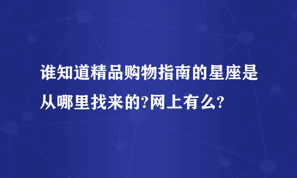 谁知道精品购物指南的星座是从哪里找来的?网上有么?