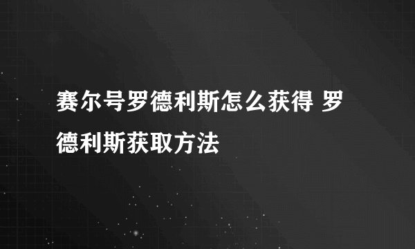 赛尔号罗德利斯怎么获得 罗德利斯获取方法