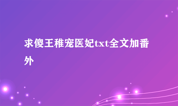 求傻王稚宠医妃txt全文加番外