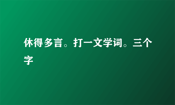 休得多言。打一文学词。三个字