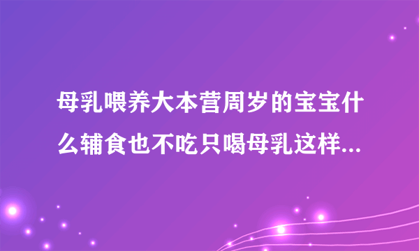 母乳喂养大本营周岁的宝宝什么辅食也不吃只喝母乳这样会影响身体发育吗