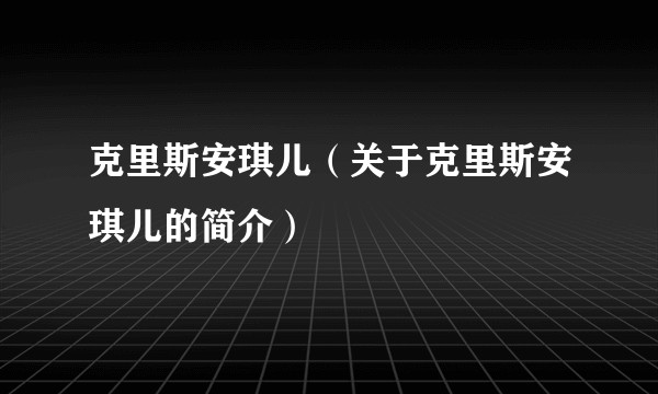 克里斯安琪儿（关于克里斯安琪儿的简介）