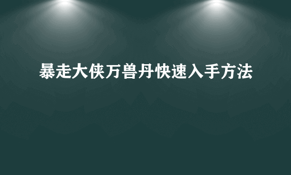 暴走大侠万兽丹快速入手方法