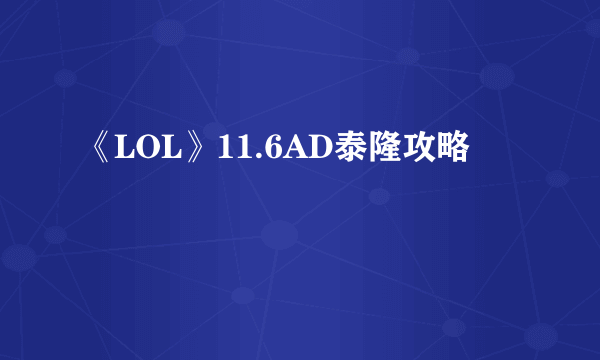 《LOL》11.6AD泰隆攻略