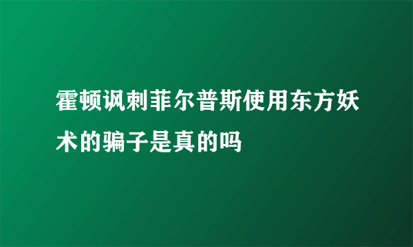 霍顿讽刺菲尔普斯使用东方妖术的骗子是真的吗