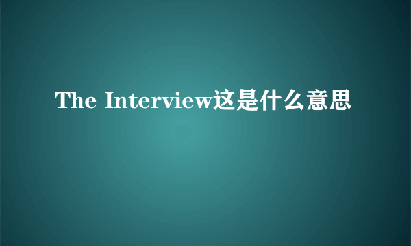 The Interview这是什么意思