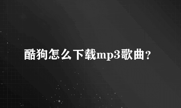 酷狗怎么下载mp3歌曲？