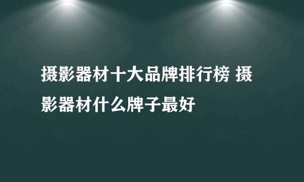 摄影器材十大品牌排行榜 摄影器材什么牌子最好