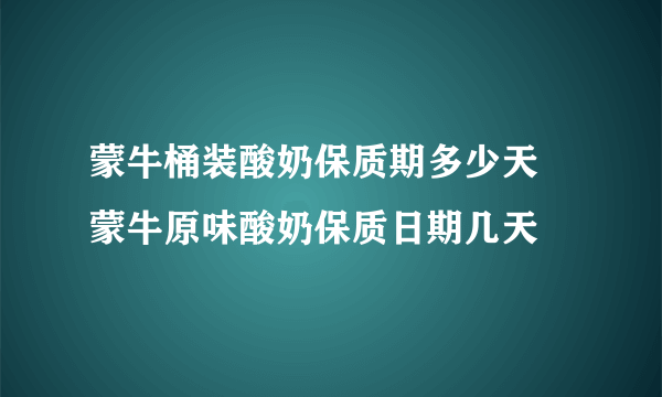 蒙牛桶装酸奶保质期多少天 蒙牛原味酸奶保质日期几天