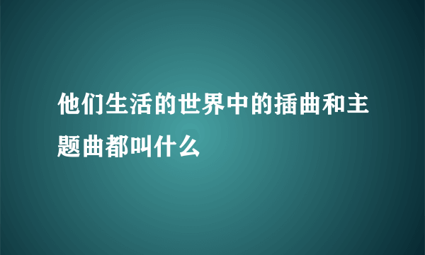 他们生活的世界中的插曲和主题曲都叫什么