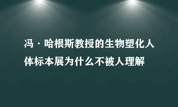 冯·哈根斯教授的生物塑化人体标本展为什么不被人理解