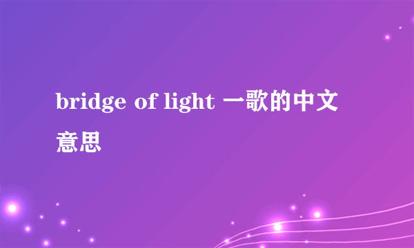 bridge of light 一歌的中文意思