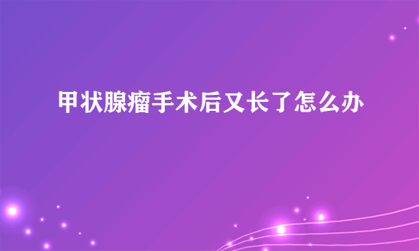 甲状腺瘤手术后又长了怎么办