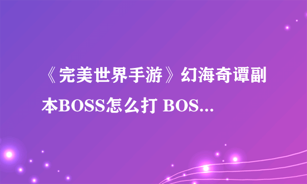 《完美世界手游》幻海奇谭副本BOSS怎么打 BOSS打法技巧教学