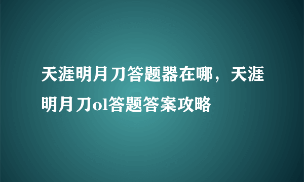 天涯明月刀答题器在哪，天涯明月刀ol答题答案攻略