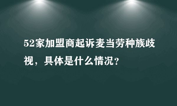 52家加盟商起诉麦当劳种族歧视，具体是什么情况？