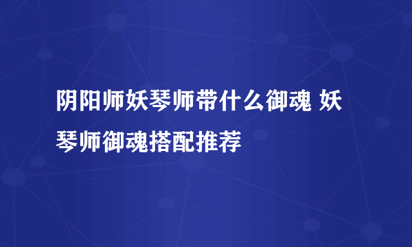 阴阳师妖琴师带什么御魂 妖琴师御魂搭配推荐