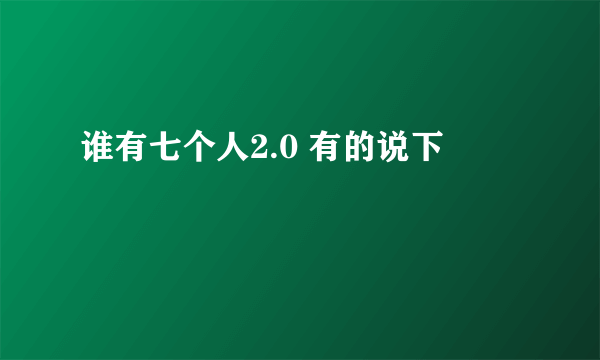 谁有七个人2.0 有的说下