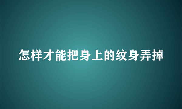 怎样才能把身上的纹身弄掉