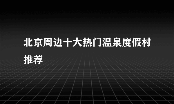 北京周边十大热门温泉度假村推荐