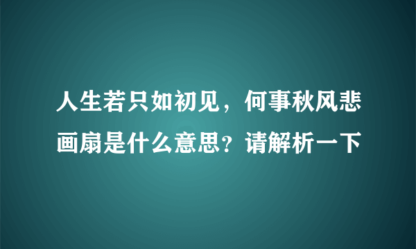 人生若只如初见，何事秋风悲画扇是什么意思？请解析一下