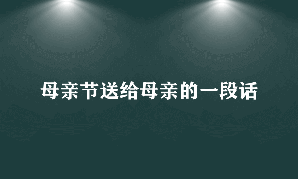 母亲节送给母亲的一段话