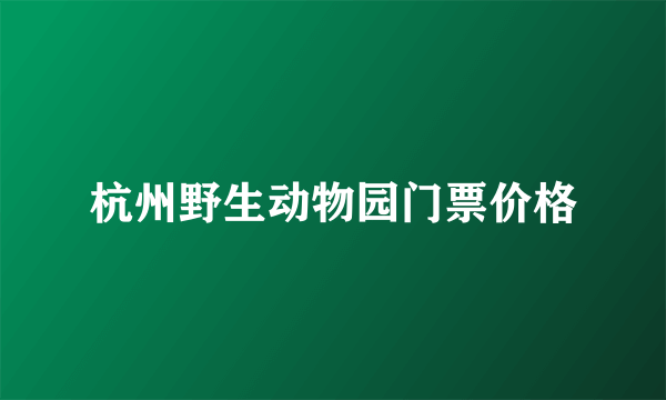 杭州野生动物园门票价格