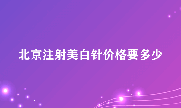 北京注射美白针价格要多少