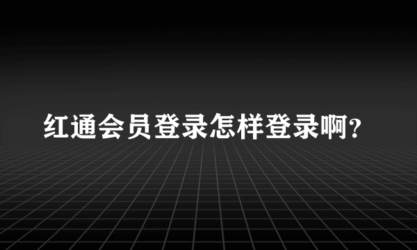 红通会员登录怎样登录啊？